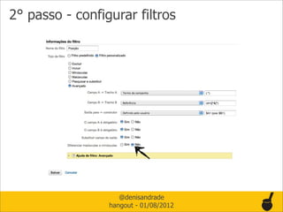 2° passo - configurar filtros




                    @denisandrade
                 hangout - 01/08/2012
 