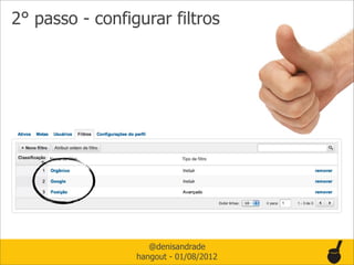 2° passo - configurar filtros




                    @denisandrade
                 hangout - 01/08/2012
 