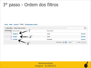 3° passo - Ordem dos filtros




             1°
             2°
            3°



                     @denisandrade
                  hangout - 01/08/2012
 