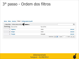 3° passo - Ordem dos filtros




                   @denisandrade
                hangout - 01/08/2012
 