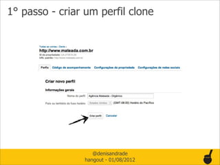 1° passo - criar um perfil clone




                   @denisandrade
                hangout - 01/08/2012
 