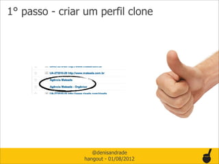 1° passo - criar um perfil clone




                   @denisandrade
                hangout - 01/08/2012
 