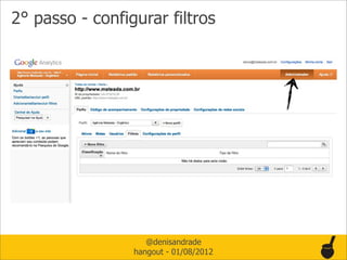 2° passo - configurar filtros




                    @denisandrade
                 hangout - 01/08/2012
 