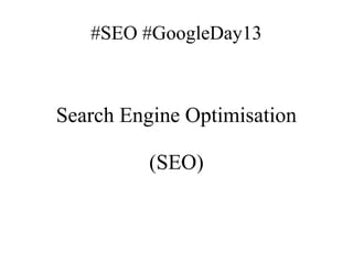 #SEO #GoogleDay13

Search Engine Optimisation
(SEO)

 