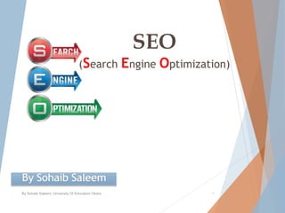 SEO
(Search Engine Optimization)
By Sohaib Saleem, University Of Education Okara 1
 