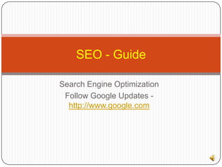 SEO - Guide

Search Engine Optimization
 Follow Google Updates -
  http://www.google.com
 