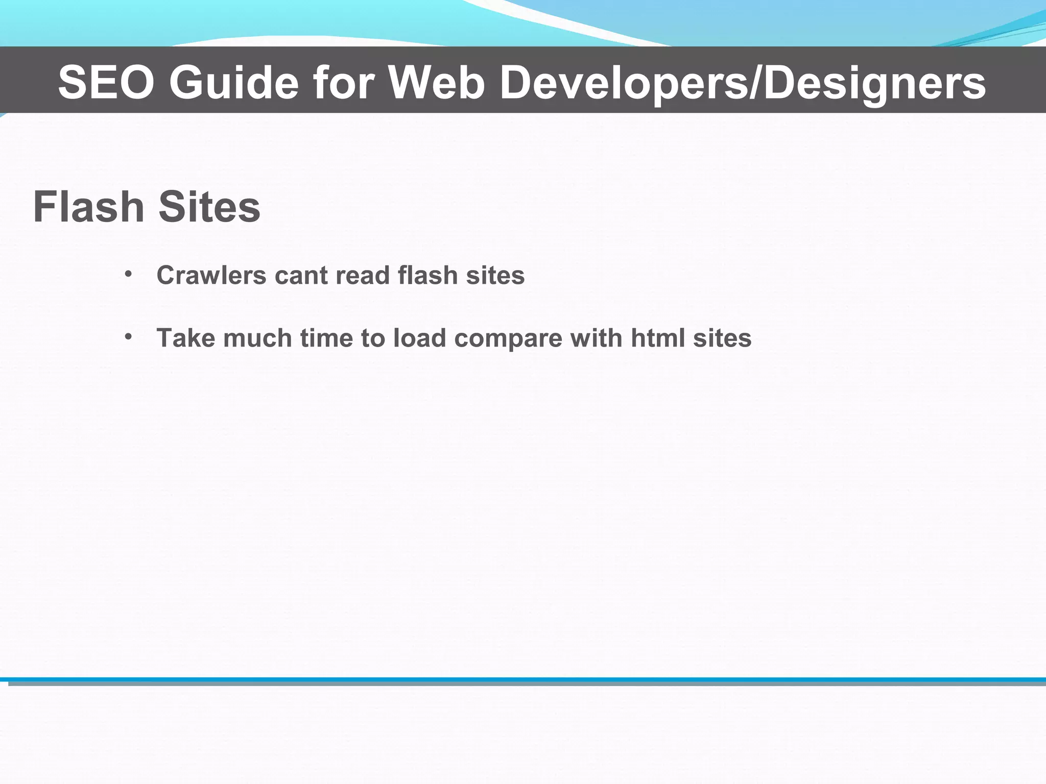 Flash Sites
SEO Guide for Web Developers/Designers
• Crawlers cant read flash sites
• Take much time to load compare with html sites
 