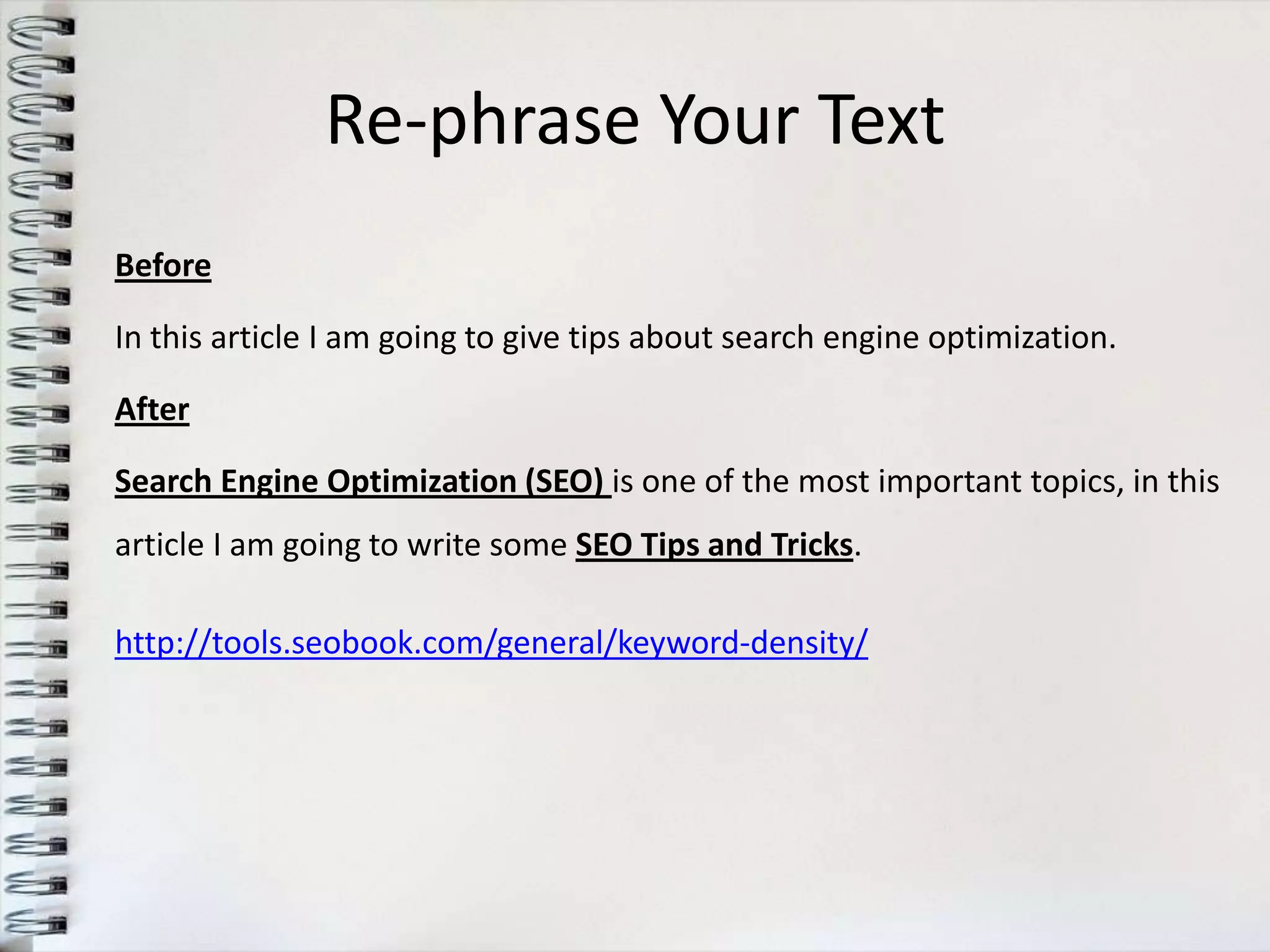Re-phrase Your Text
Before

In this article I am going to give tips about search engine optimization.

After

Search Engine Optimization (SEO) is one of the most important topics, in this
article I am going to write some SEO Tips and Tricks.

http://tools.seobook.com/general/keyword-density/
 