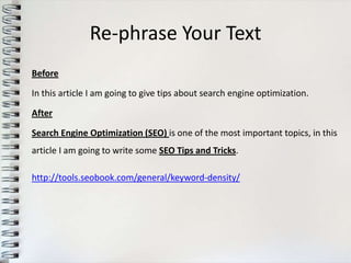 Re-phrase Your Text
Before

In this article I am going to give tips about search engine optimization.

After

Search Engine Optimization (SEO) is one of the most important topics, in this
article I am going to write some SEO Tips and Tricks.

http://tools.seobook.com/general/keyword-density/
 