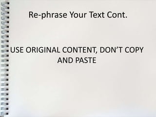 Re-phrase Your Text Cont.


USE ORIGINAL CONTENT, DON’T COPY
           AND PASTE
 