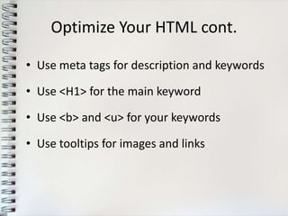 Optimize Your HTML cont.

• Use meta tags for description and keywords

• Use <H1> for the main keyword

• Use <b> and <u> for your keywords

• Use tooltips for images and links
 