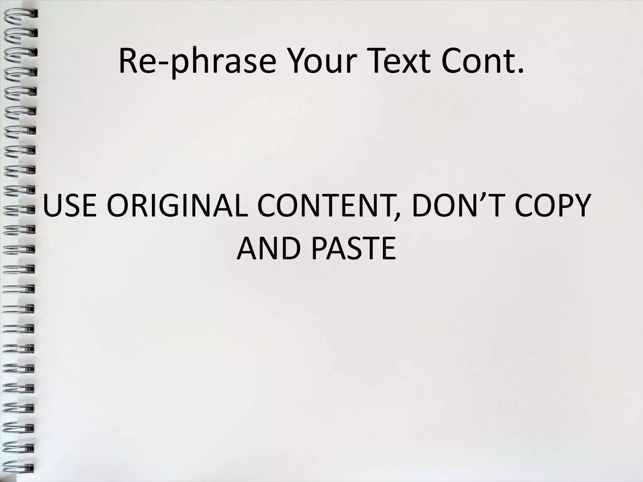 Re-phrase Your Text Cont.


USE ORIGINAL CONTENT, DON’T COPY
           AND PASTE
 