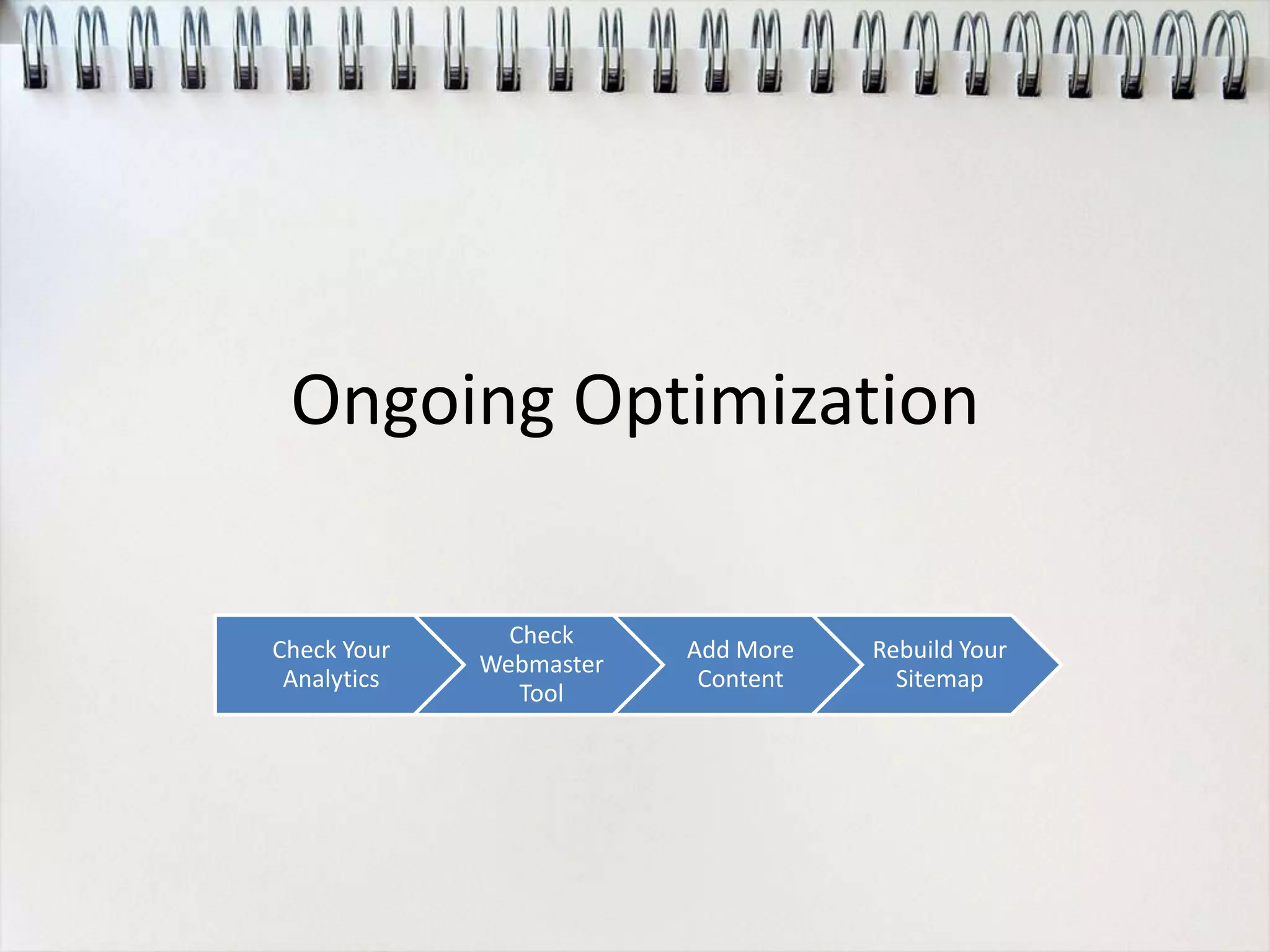 Ongoing Optimization

               Check
Check Your               Add More   Rebuild Your
             Webmaster
 Analytics                Content     Sitemap
                Tool
 
