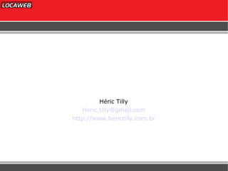Héric Tilly [email_address] http://www.herictilly.com.br 