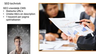 SEO techniek
SEO vriendelijk CMS:
• Statische URL’s
• Unieke title’s en description
• 1 keyword per pagina
  optimaliseren
 