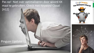Pas op! Niet over optimaliseren door woord XX
maal te gebruiken. Check met Keyword Cloud
[A12]




Pinguin Update
 