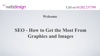 Call on 01202 237799

           Welcome


SEO - How to Get the Most From
     Graphics and Images
 