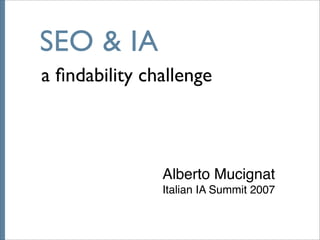 SEO & IA
a ﬁndability challenge



               Alberto Mucignat
               Italian IA Summit 2007