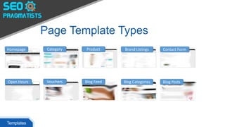 Page Template Types
Templates
Homepage Category Product Brand Listings Contact Form
Open Hours Vouchers Blog Feed Blog Categories Blog Posts
 