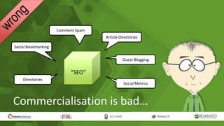 Commercialisation is bad…
“SEO”
Social Bookmarking
Comment Spam
Article Directories
Guest Blogging
Directories
Social Metrics
 