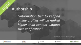 Authorship
“information tied to verified
online profiles will be ranked
higher than content without
such verification”
Eric Schmidt, Executive Chairman, Google
 