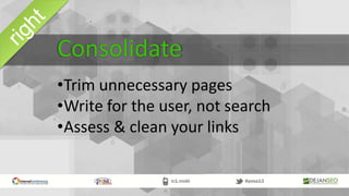 •Trim unnecessary pages
•Write for the user, not search
•Assess & clean your links
Consolidate
 