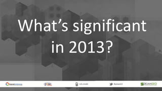What’s significant
in 2013?
 