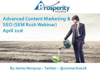 Advanced Content Marketing &
SEO (SEM Rush Webinar)
April 21st
By James Norquay –Twitter – @connections8
 