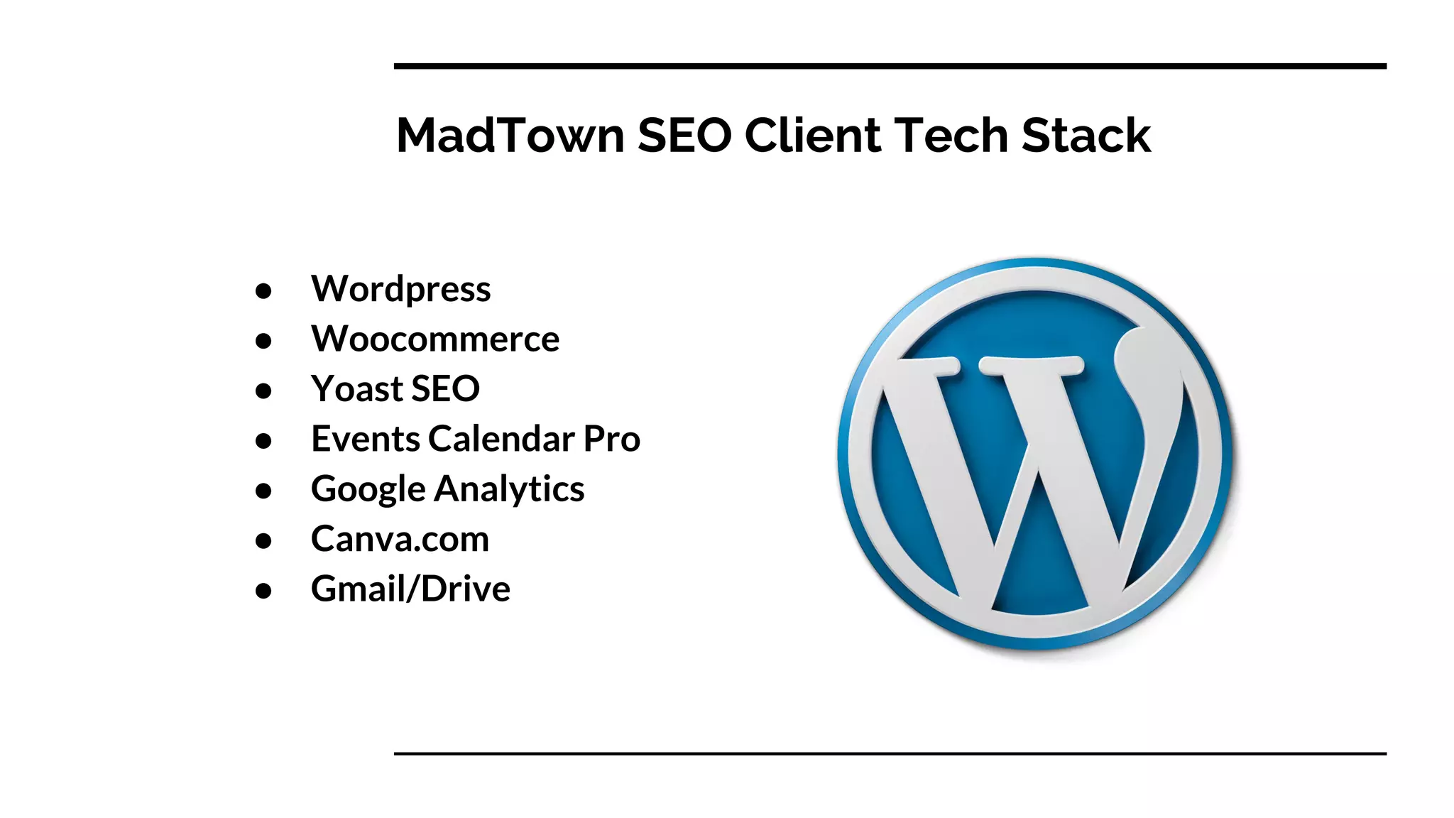 MadTown SEO Client Tech Stack
● Wordpress
● Woocommerce
● Yoast SEO
● Events Calendar Pro
● Google Analytics
● Canva.com
● Gmail/Drive
 