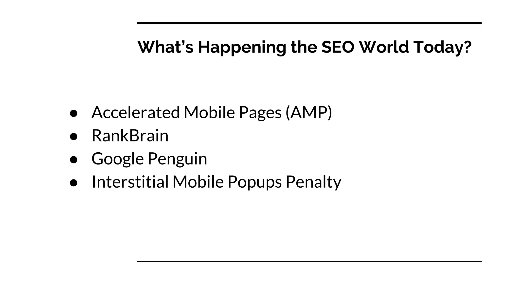 What’s Happening the SEO World Today?
● Accelerated Mobile Pages (AMP)
● RankBrain
● Google Penguin
● Interstitial Mobile Popups Penalty
 