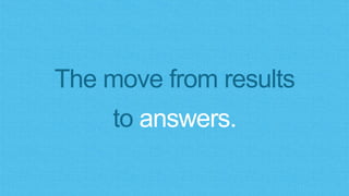 The move from results
to answers.
 