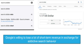 Google’s willing to lose a lot of short-term revenue in exchange for
addictive search behavior
 
