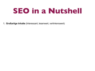 SEO in a Nutshell
1. Großartige Inhalte (Interessant, lesenwert, verlinkenswert)
 