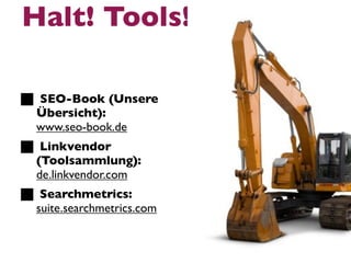 Halt! Tools!

 SEO-Book (Unsere
 Übersicht):
 www.seo-book.de
  Linkvendor
 (Toolsammlung):
 de.linkvendor.com
  Searchmetrics:
 suite.searchmetrics.com
 