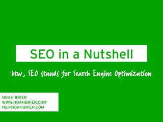 SEO in a Nutshell
   btw, SEO stands for Search Engine Optimization

NOAH BRIER
WWW.NOAHBRIER.COM
NB@NOAHBRIER.COM