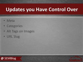 • Meta
• Categories
• Alt Tags on Images
• URL Slug
Updates you Have Control Over
@ SEMBlog
 