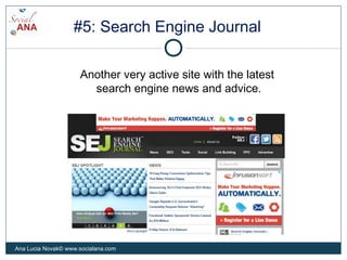 #5: Search Engine Journal
Another very active site with the latest
search engine news and advice.
Ana Lucia Novak© www.soc...