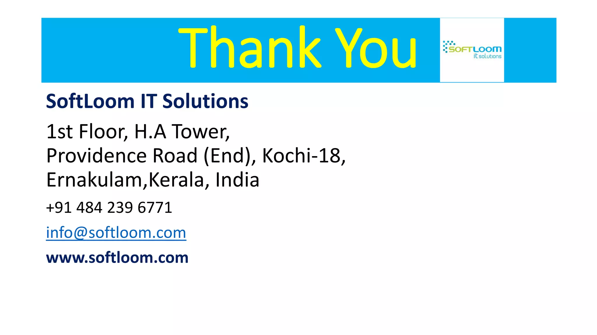 Thank You
SoftLoom IT Solutions
1st Floor, H.A Tower,
Providence Road (End), Kochi-18,
Ernakulam,Kerala, India
+91 484 239 6771
info@softloom.com
www.softloom.com
 