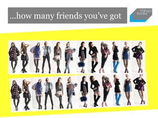 ...how many friends you’ve got
 