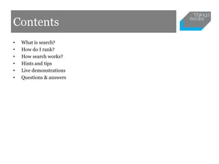 Contents
•   What is search?
•   How do I rank?
•   How search works?
•   Hints and tips
•   Live demonstrations
•   Questions & answers
 