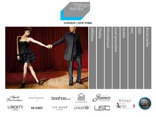 Social media
                    SEO
                    PPC
                    Mobile
                    Lead generation
                    International
                    Display
                    Affiliates
LONDON | NEW YORK
 