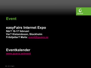 Event

 easyFairs Internet Expo
 När? 16-17 februari
 Var? Kistamässan, Stockholm
 Fribiljetter? Maila: event@guava.se




 Eventkalender
 www.guava.se/event



SEO • 4/2 -10 • Page 16
 