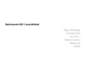 Optimización SEO | Accesibilidad

                                   Tags, Metatags
                                     Friendly Urls
                                         H1, H2,…
                                    Redirecciones
                                         Robot.txt
                                            HTML
 