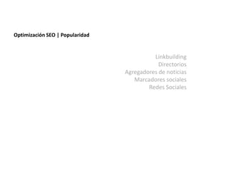 Optimización SEO | Popularidad


                                           Linkbuilding
                                             Directorios
                                 Agregadores de noticias
                                    Marcadores sociales
                                         Redes Sociales
 