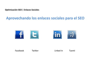 Optimización SEO | Enlaces Sociales


 Aprovechando los enlaces sociales para el SEO




          Facebook              Twitter                                Linked In                     Tuenti




                 Redacción 2.0 | La importancia del posicionamiento natural y   la difusión social
 