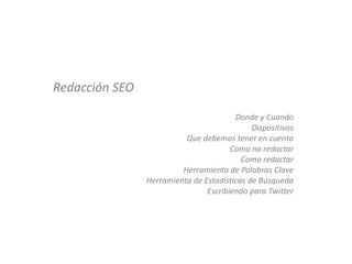 Redacción SEO

                                        Donde y Cuando
                                             Dispositivos
                          Que debemos tener en cuenta
                                       Como no redactar
                                          Como redactar
                         Herramienta de Palabras Clave
                Herramienta de Estadísticas de Búsqueda
                                Escribiendo para Twitter
 