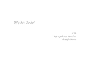 Difusión Social

                                  RSS
                  Agregadores Noticias
                         Google News
 