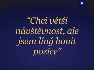 “Chci větší
návštěvnost, ale
jsem líný honit
pozice”
 