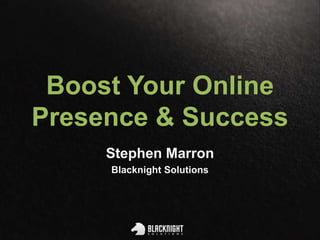 Boost Your Online
Presence & Success
Stephen Marron
Blacknight Solutions
 