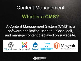 Content Management
What is a CMS?
A Content Management System (CMS) is a
software application used to upload, edit,
and manage content displayed on a website.
 